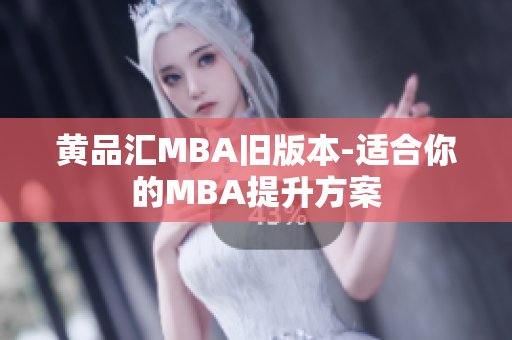 黄品汇MBA旧版本-适合你的MBA提升方案