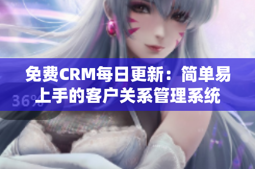 免费CRM每日更新：简单易上手的客户关系管理系统
