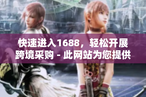 快速进入1688，轻松开展跨境采购 - 此网站为您提供便捷的1688入口