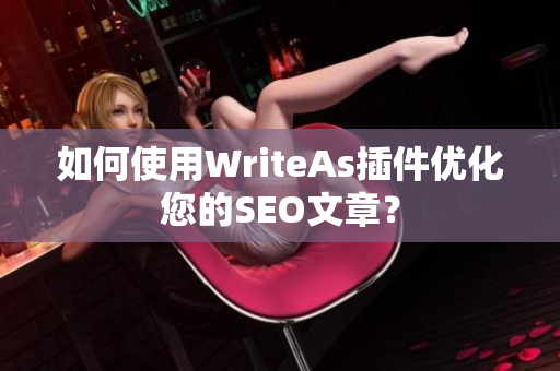 如何使用WriteAs插件优化您的SEO文章？