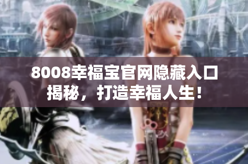 8008幸福宝官网隐藏入口揭秘，打造幸福人生！