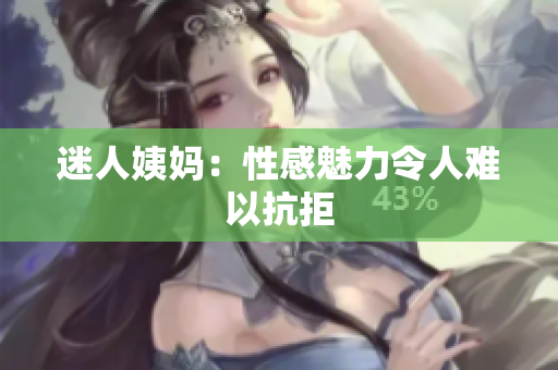 迷人姨妈：性感魅力令人难以抗拒