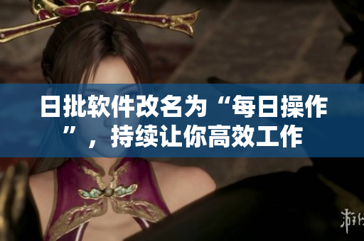 日批软件改名为“每日操作”，持续让你高效工作