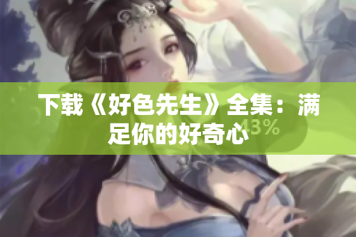 下载《好色先生》全集：满足你的好奇心