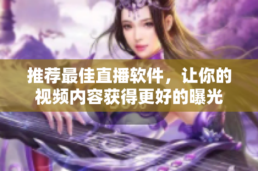 推荐最佳直播软件，让你的视频内容获得更好的曝光