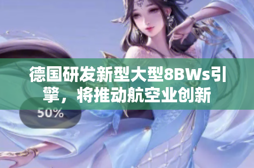 德国研发新型大型8BWs引擎，将推动航空业创新