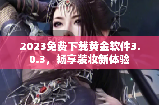 2023免费下载黄金软件3.0.3，畅享装妆新体验