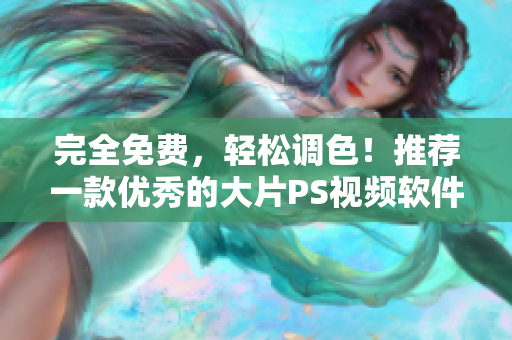 完全免费，轻松调色！推荐一款优秀的大片PS视频软件
