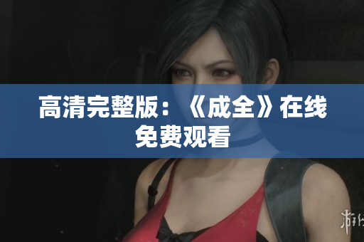 高清完整版：《成全》在线免费观看