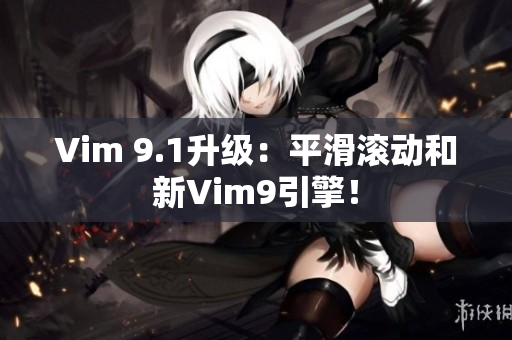 Vim 9.1升级：平滑滚动和新Vim9引擎！