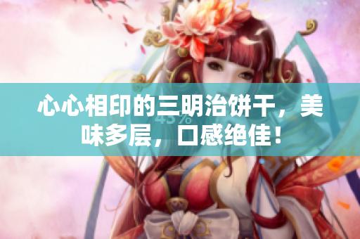 心心相印的三明治饼干，美味多层，口感绝佳！