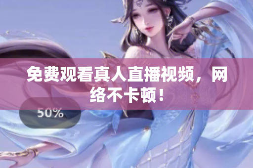 免费观看真人直播视频，网络不卡顿！