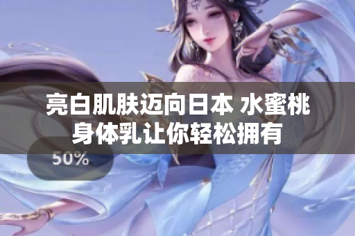 亮白肌肤迈向日本 水蜜桃身体乳让你轻松拥有