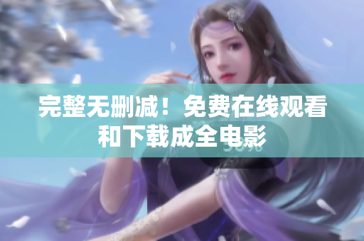 完整无删减！免费在线观看和下载成全电影