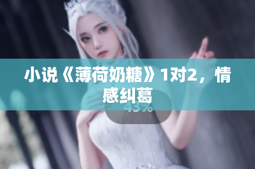 小说《薄荷奶糖》1对2，情感纠葛