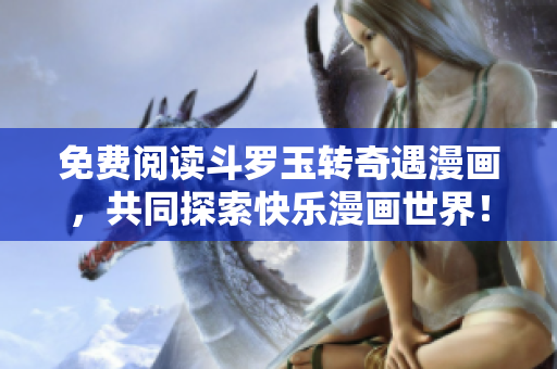 免费阅读斗罗玉转奇遇漫画，共同探索快乐漫画世界！