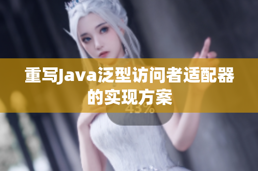 重写Java泛型访问者适配器的实现方案