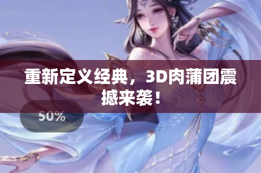 重新定义经典，3D肉蒲团震撼来袭！