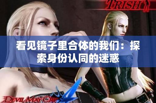 看见镜子里合体的我们：探索身份认同的迷惑