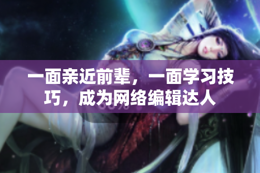 一面亲近前辈，一面学习技巧，成为网络编辑达人