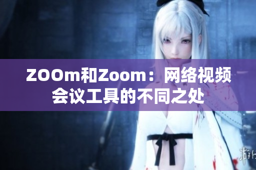ZOOm和Zoom：网络视频会议工具的不同之处