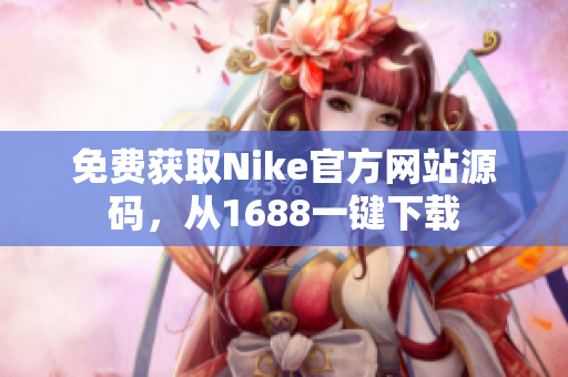 免费获取Nike官方网站源码，从1688一键下载