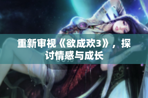重新审视《欲成欢3》，探讨情感与成长