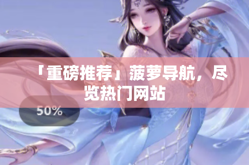 「重磅推荐」菠萝导航，尽览热门网站