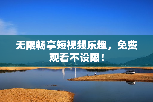 无限畅享短视频乐趣，免费观看不设限！