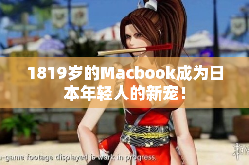 1819岁的Macbook成为日本年轻人的新宠！