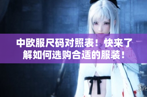 中欧服尺码对照表！快来了解如何选购合适的服装！