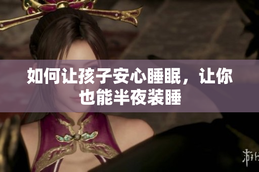 如何让孩子安心睡眠，让你也能半夜装睡