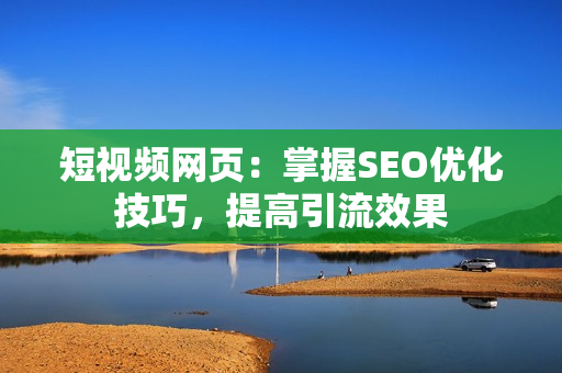短视频网页：掌握SEO优化技巧，提高引流效果