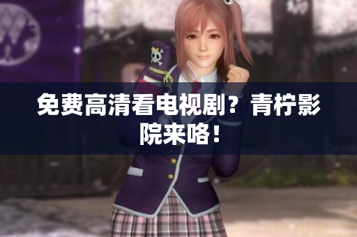 免费高清看电视剧？青柠影院来咯！