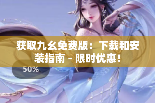 获取九幺免费版：下载和安装指南 - 限时优惠！