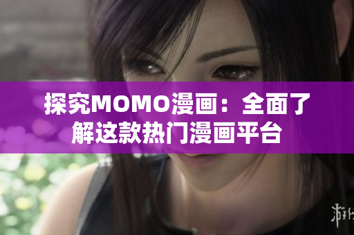 探究MOMO漫画：全面了解这款热门漫画平台