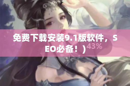 免费下载安装9.1版软件，SEO必备！)