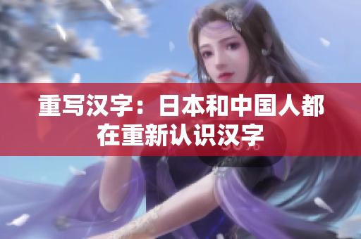 重写汉字：日本和中国人都在重新认识汉字