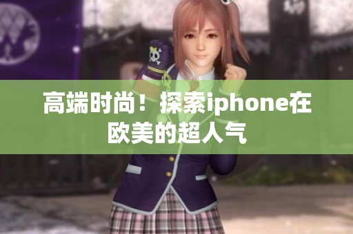 高端时尚！探索iphone在欧美的超人气