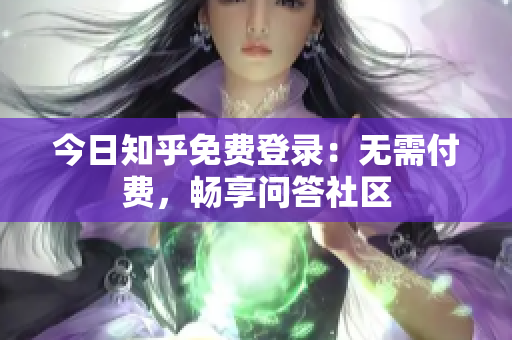 今日知乎免费登录：无需付费，畅享问答社区