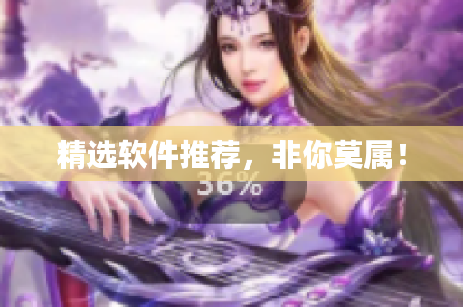 精选软件推荐，非你莫属！