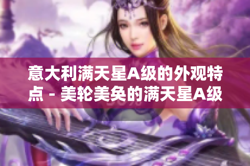 意大利满天星A级的外观特点 - 美轮美奂的满天星A级外观