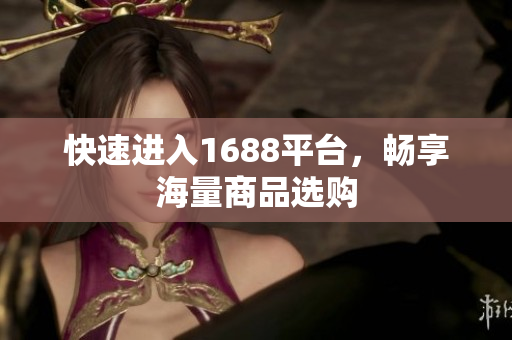 快速进入1688平台，畅享海量商品选购