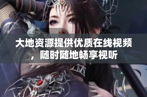 大地资源提供优质在线视频，随时随地畅享视听