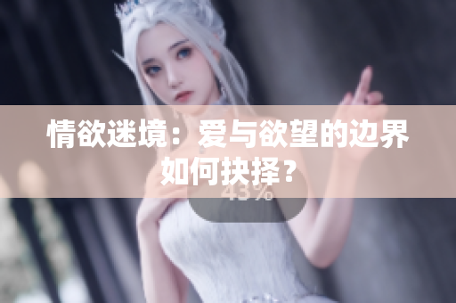 情欲迷境：爱与欲望的边界如何抉择？