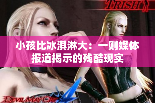 小孩比冰淇淋大：一则媒体报道揭示的残酷现实