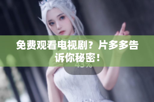 免费观看电视剧？片多多告诉你秘密！