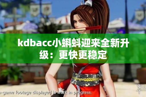 kdbacc小蝌蚪迎来全新升级：更快更稳定