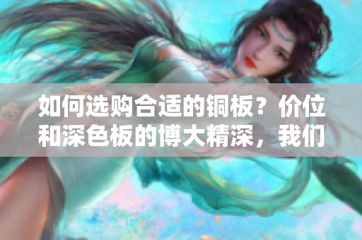 如何选购合适的铜板？价位和深色板的博大精深，我们来一探究竟！
