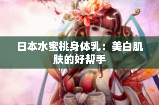 日本水蜜桃身体乳：美白肌肤的好帮手